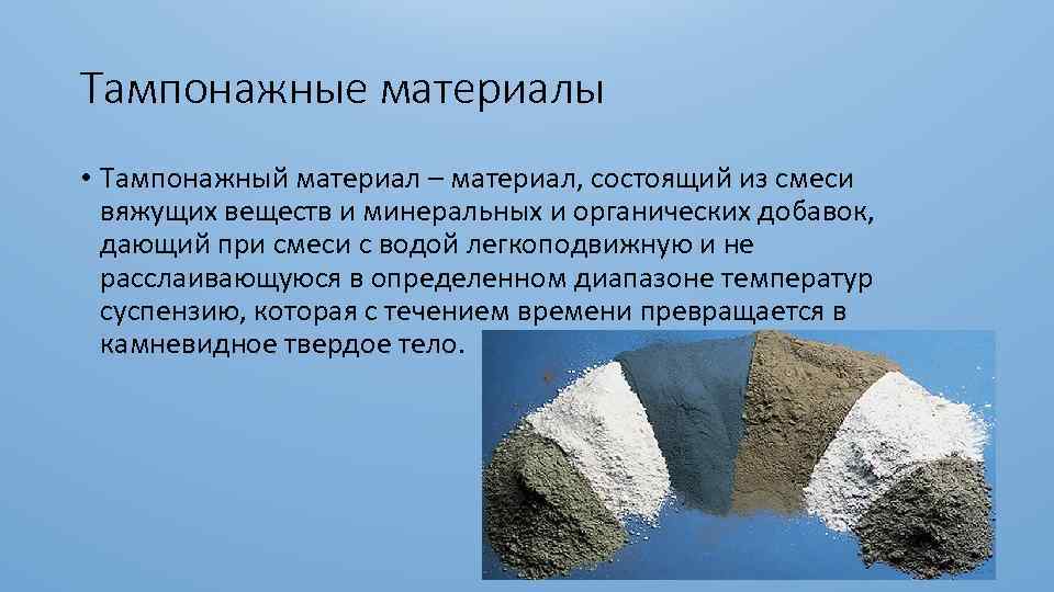 Тампонажные материалы • Тампонажный материал – материал, состоящий из смеси вяжущих веществ и минеральных