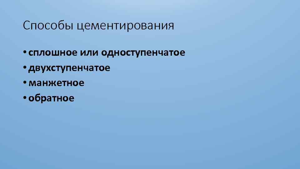 Способы цементирования • сплошное или одноступенчатое • двухступенчатое • манжетное • обратное 
