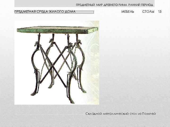 ПРЕДМЕТНЫЙ МИР ДРЕВНЕГО РИМА. РАННИЙ ПЕРИОД ПРЕДМЕТНАЯ СРЕДА ЖИЛОГО ДОМА МЕБЕЛЬ СТОЛЫ Складной металлический