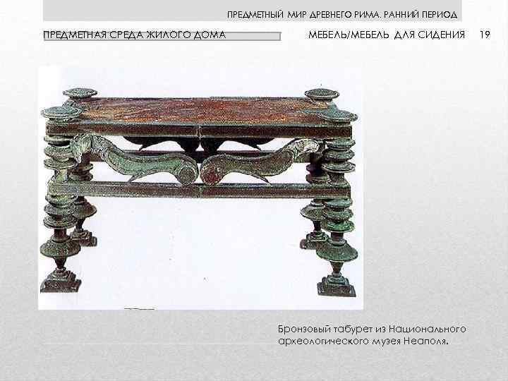 ПРЕДМЕТНЫЙ МИР ДРЕВНЕГО РИМА. РАННИЙ ПЕРИОД ПРЕДМЕТНАЯ СРЕДА ЖИЛОГО ДОМА МЕБЕЛЬ/МЕБЕЛЬ ДЛЯ СИДЕНИЯ Бронзовый