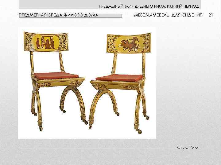 ПРЕДМЕТНЫЙ МИР ДРЕВНЕГО РИМА. РАННИЙ ПЕРИОД ПРЕДМЕТНАЯ СРЕДА ЖИЛОГО ДОМА МЕБЕЛЬ/МЕБЕЛЬ ДЛЯ СИДЕНИЯ Стул,