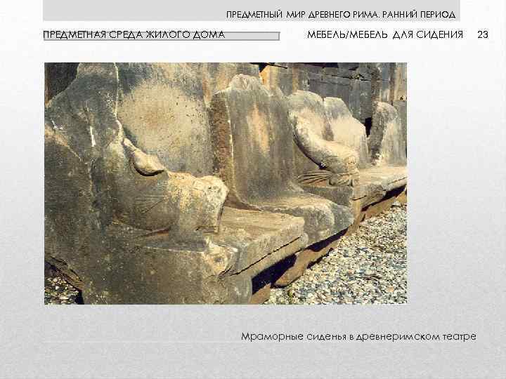 ПРЕДМЕТНЫЙ МИР ДРЕВНЕГО РИМА. РАННИЙ ПЕРИОД ПРЕДМЕТНАЯ СРЕДА ЖИЛОГО ДОМА МЕБЕЛЬ/МЕБЕЛЬ ДЛЯ СИДЕНИЯ Мраморные