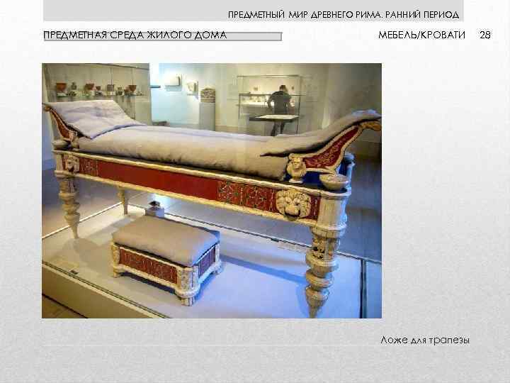 ПРЕДМЕТНЫЙ МИР ДРЕВНЕГО РИМА. РАННИЙ ПЕРИОД ПРЕДМЕТНАЯ СРЕДА ЖИЛОГО ДОМА МЕБЕЛЬ/КРОВАТИ Ложе для трапезы