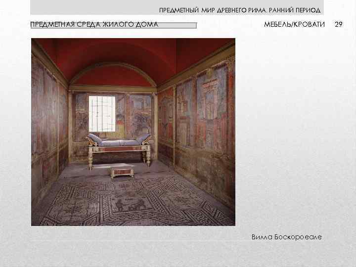 ПРЕДМЕТНЫЙ МИР ДРЕВНЕГО РИМА. РАННИЙ ПЕРИОД ПРЕДМЕТНАЯ СРЕДА ЖИЛОГО ДОМА МЕБЕЛЬ/КРОВАТИ Вилла Боскороеале 29