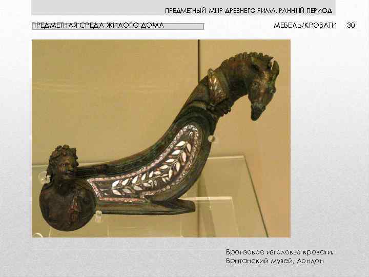 ПРЕДМЕТНЫЙ МИР ДРЕВНЕГО РИМА. РАННИЙ ПЕРИОД ПРЕДМЕТНАЯ СРЕДА ЖИЛОГО ДОМА МЕБЕЛЬ/КРОВАТИ Бронзовое изголовье кровати.