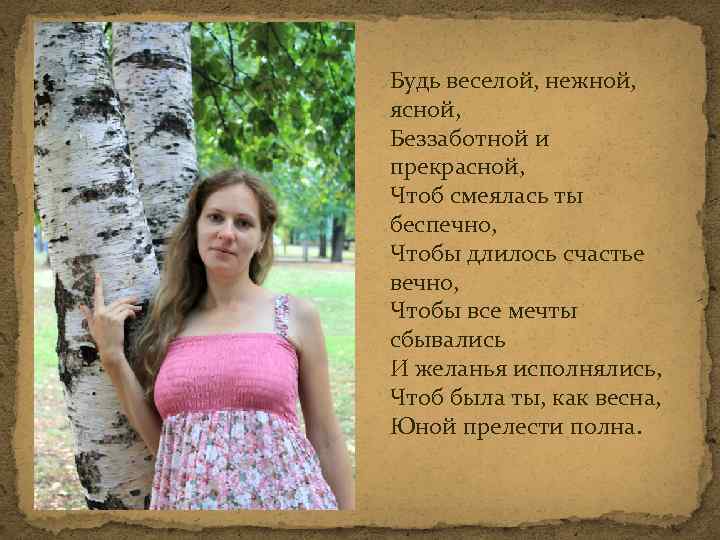 Будь веселой, нежной, ясной, Беззаботной и прекрасной, Чтоб смеялась ты беспечно, Чтобы длилось счастье