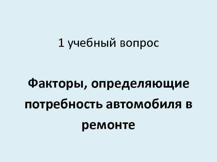 1 учебный вопрос Факторы, определяющие потребность автомобиля в ремонте 