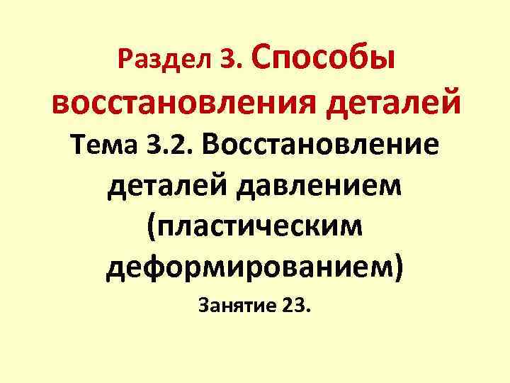 Раздел 3. Способы восстановления деталей Тема 3. 2. Восстановление деталей давлением (пластическим деформированием) Занятие