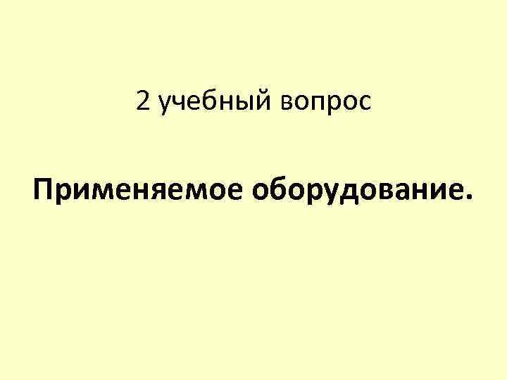 2 учебный вопрос Применяемое оборудование. 