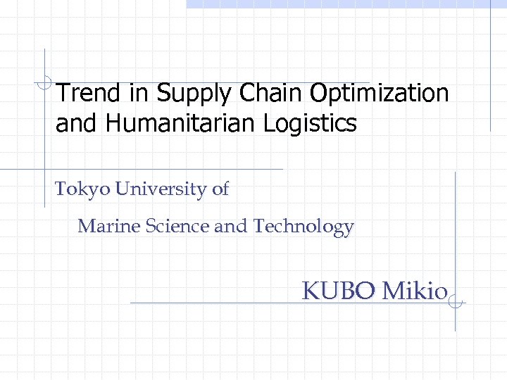 Trend in Supply Chain Optimization and Humanitarian Logistics Tokyo University of Marine Science and