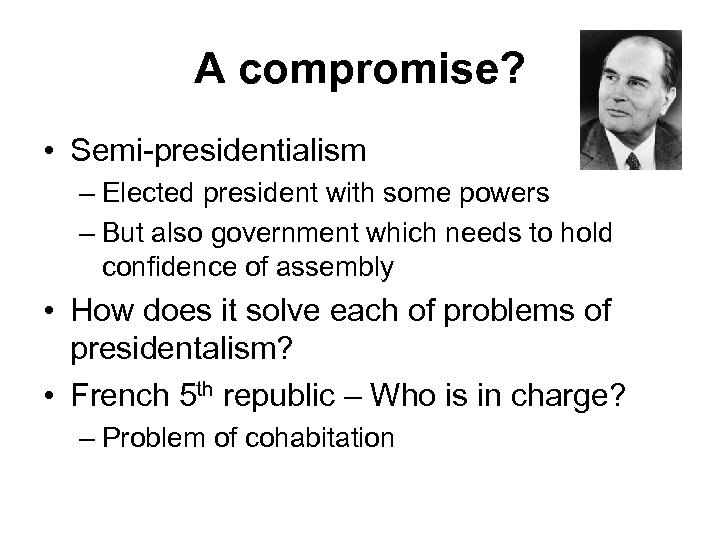 A compromise? • Semi-presidentialism – Elected president with some powers – But also government