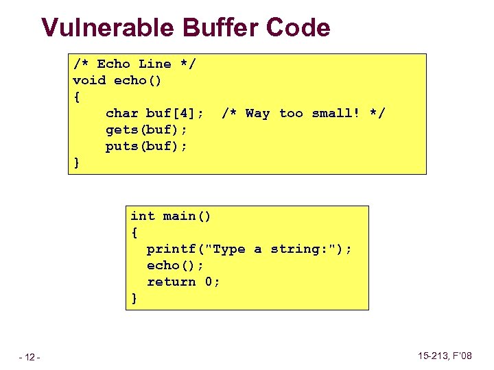 Vulnerable Buffer Code /* Echo Line */ void echo() { char buf[4]; gets(buf); puts(buf);