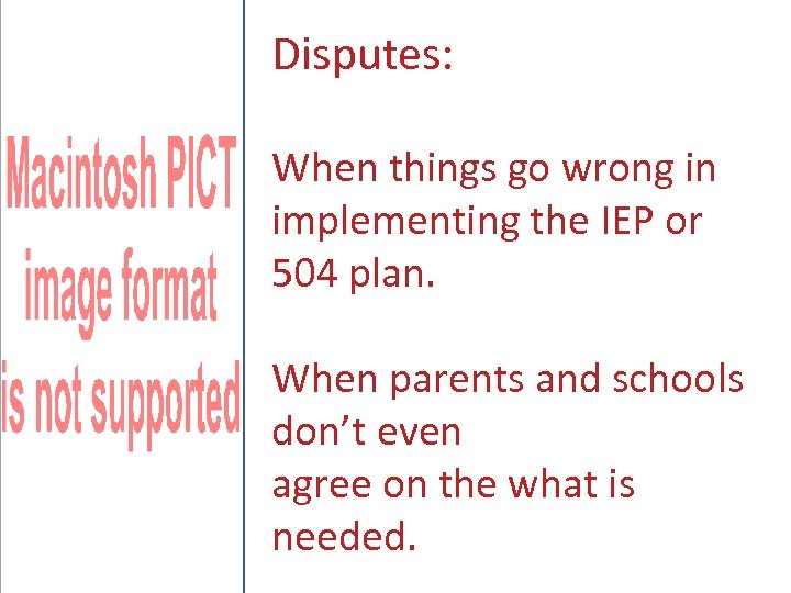 Disputes: When things go wrong in implementing the IEP or 504 plan. When parents