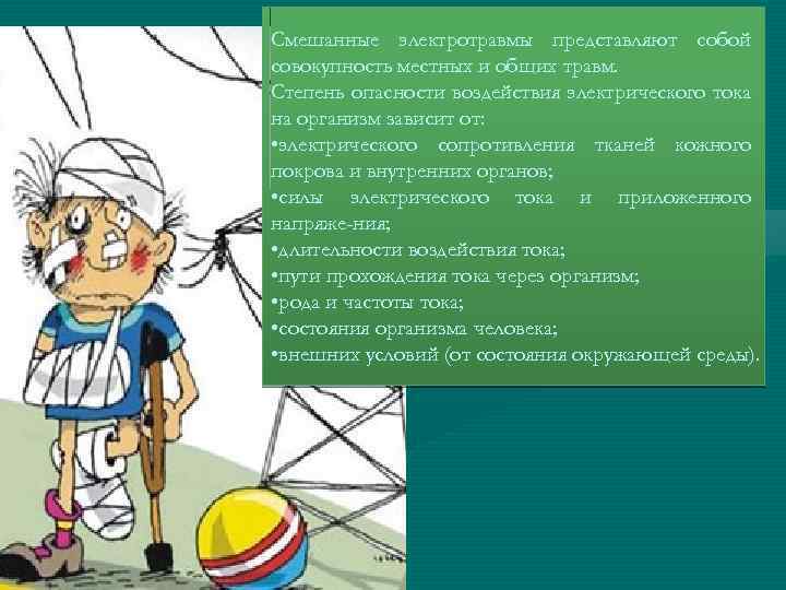 Смешанные электротравмы представляют собой совокупность местных и общих травм. Степень опасности воздействия электрического тока