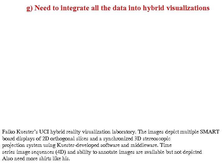 g) Need to integrate all the data into hybrid visualizations Falko Kuester’s UCI hybrid