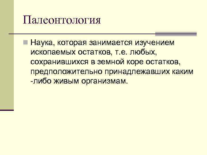 Палеонтология n Наука, которая занимается изучением ископаемых остатков, т. е. любых, сохранившихся в земной
