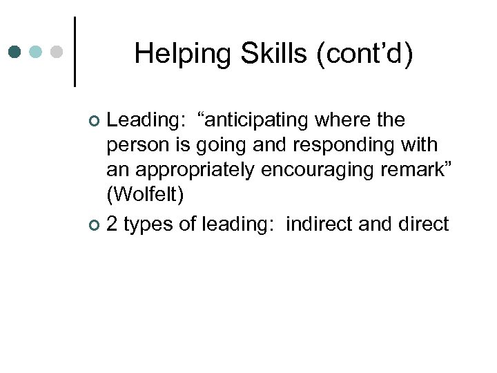 Helping Skills (cont’d) Leading: “anticipating where the person is going and responding with an