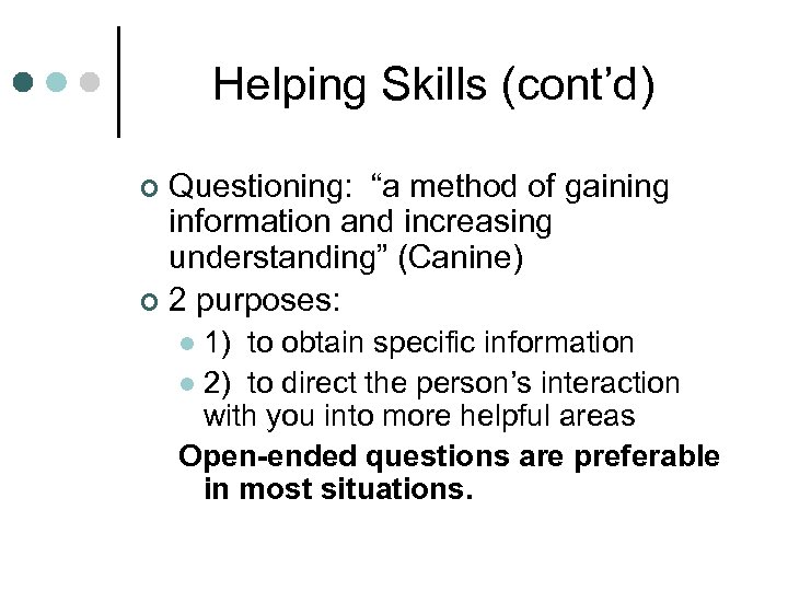 Helping Skills (cont’d) Questioning: “a method of gaining information and increasing understanding” (Canine) ¢