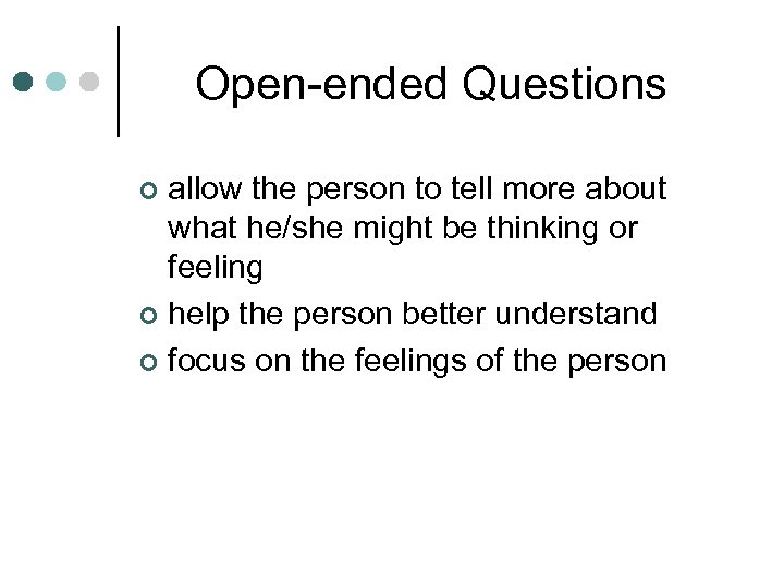 Open-ended Questions allow the person to tell more about what he/she might be thinking