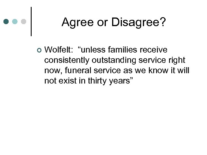 Agree or Disagree? ¢ Wolfelt: “unless families receive consistently outstanding service right now, funeral