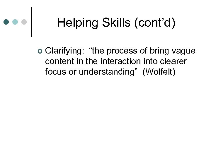 Helping Skills (cont’d) ¢ Clarifying: “the process of bring vague content in the interaction