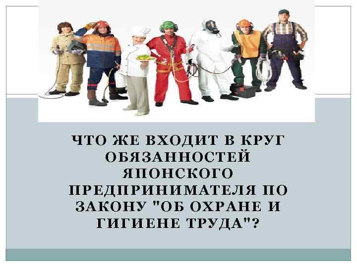 ЧТО ЖЕ ВХОДИТ В КРУГ ОБЯЗАННОСТЕЙ ЯПОНСКОГО ПРЕДПРИНИМАТЕЛЯ ПО ЗАКОНУ 