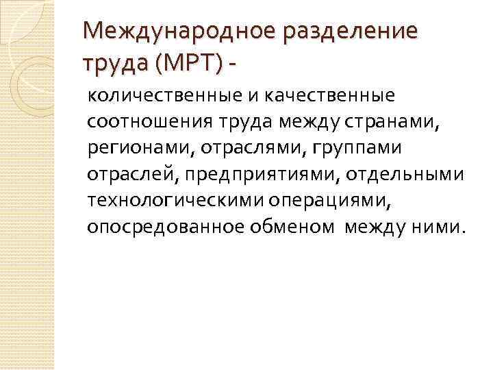 Международное разделение труда (МРТ) количественные и качественные соотношения труда между странами, регионами, отраслями, группами