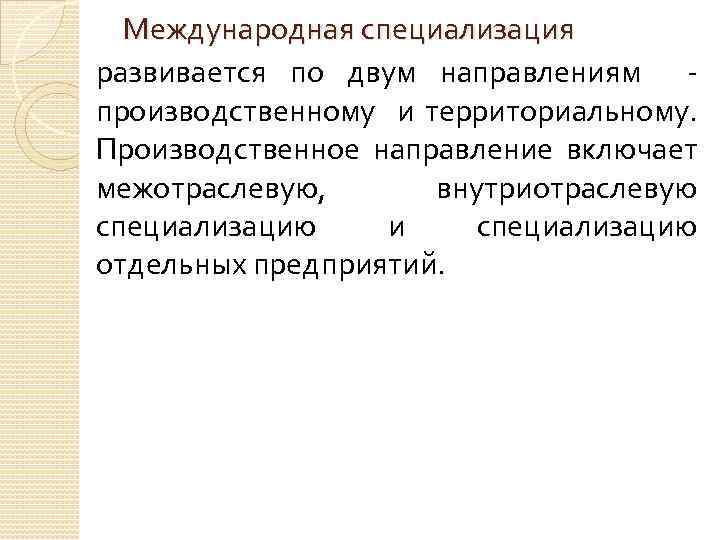 Международная специализация развивается по двум направлениям производственному и территориальному. Производственное направление включает межотраслевую, внутриотраслевую