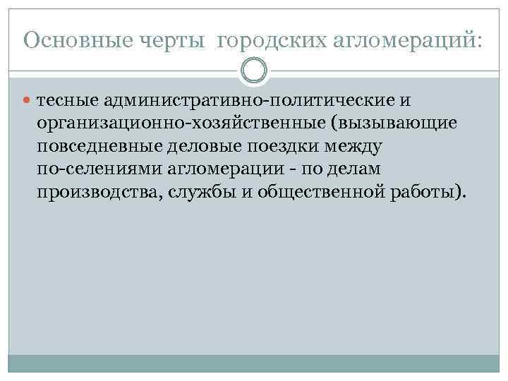Основные черты городских агломераций: тесные административно политические и организационно хозяйственные (вызывающие повседневные деловые поездки