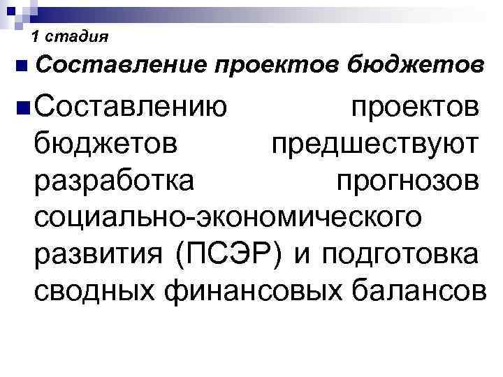 1 стадия n Составление проектов бюджетов n Составлению проектов бюджетов предшествуют разработка прогнозов социально-экономического