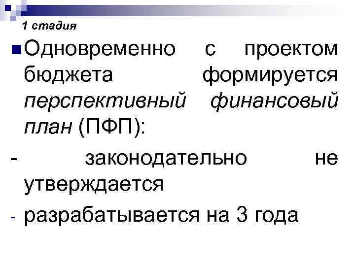 1 стадия n Одновременно с проектом бюджета формируется перспективный финансовый план (ПФП): законодательно не