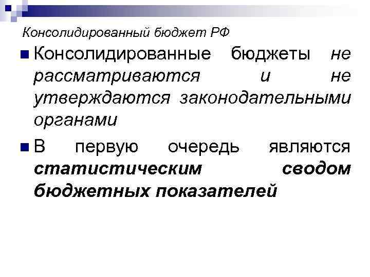 Консолидированный бюджет РФ n Консолидированные бюджеты не рассматриваются и не утверждаются законодательными органами n