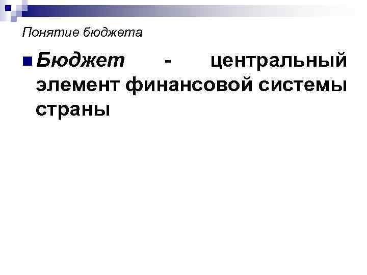 Понятие бюджета n Бюджет - центральный элемент финансовой системы страны 