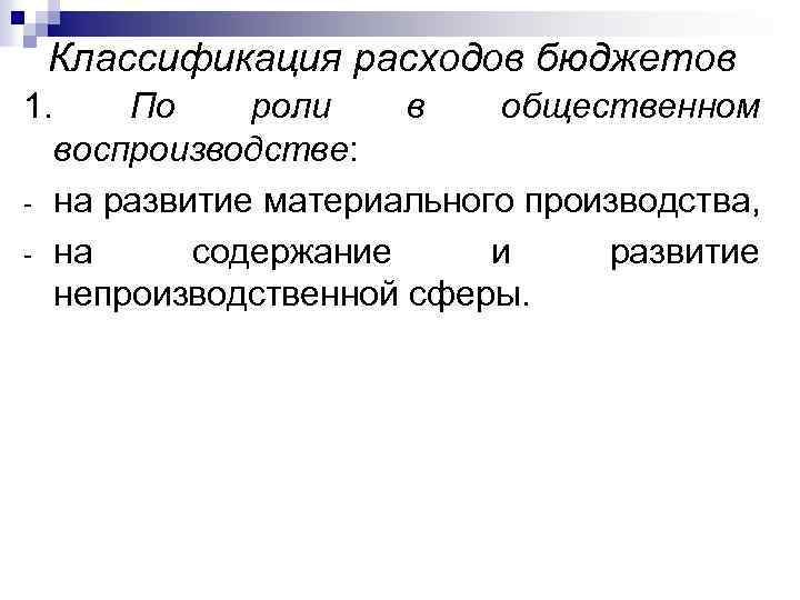 Классификация расходов бюджетов 1. По роли в общественном воспроизводстве: - на развитие материального производства,