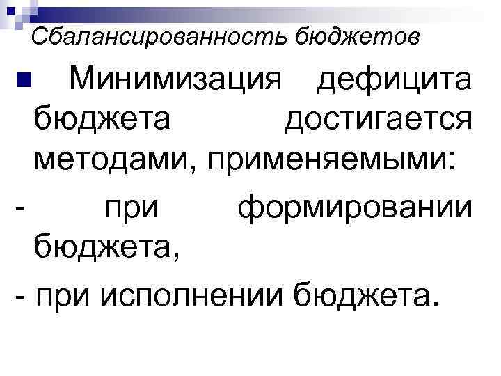 Сбалансированность бюджетов n Минимизация дефицита бюджета достигается методами, применяемыми: - при формировании бюджета, -