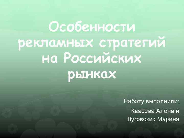 Особенности рекламных стратегий на Российских рынках Работу выполнили: Квасова Алена и Луговских Марина 