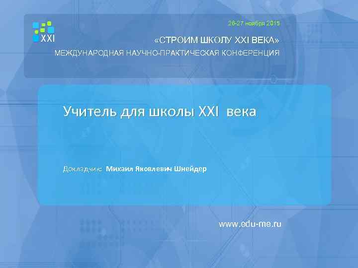 26 -27 ноября 2015 «СТРОИМ ШКОЛУ XXI ВЕКА» МЕЖДУНАРОДНАЯ НАУЧНО-ПРАКТИЧЕСКАЯ КОНФЕРЕНЦИЯ Учитель для школы