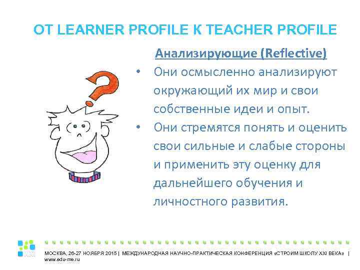 ОТ LEARNER PROFILE К TEACHER PROFILE Анализирующие (Reflective) • Они осмысленно анализируют окружающий их