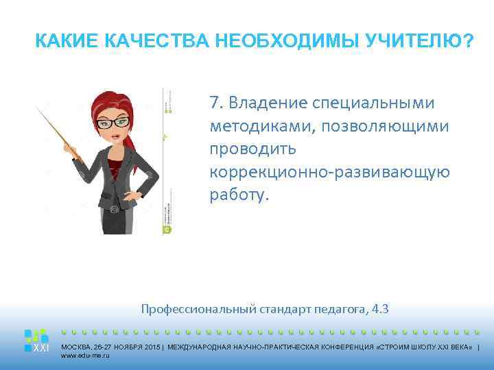 КАКИЕ КАЧЕСТВА НЕОБХОДИМЫ УЧИТЕЛЮ? 7. Владение специальными методиками, позволяющими проводить коррекционно-развивающую работу. Профессиональный стандарт