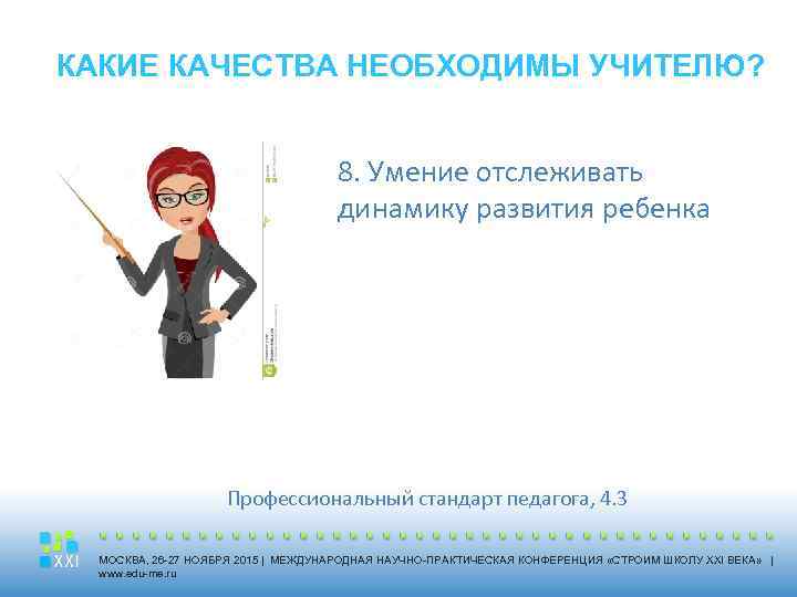 КАКИЕ КАЧЕСТВА НЕОБХОДИМЫ УЧИТЕЛЮ? 8. Умение отслеживать динамику развития ребенка Профессиональный стандарт педагога, 4.