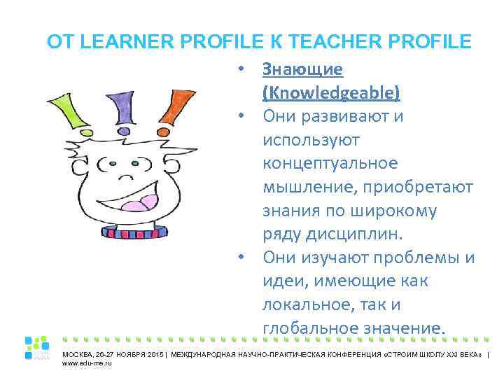 ОТ LEARNER PROFILE К TEACHER PROFILE • Знающие (Knowledgeable) • Они развивают и используют