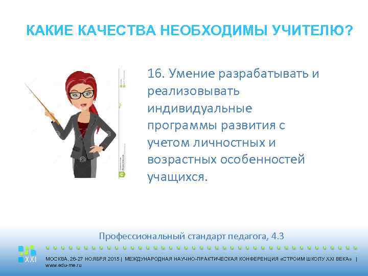 КАКИЕ КАЧЕСТВА НЕОБХОДИМЫ УЧИТЕЛЮ? 16. Умение разрабатывать и реализовывать индивидуальные программы развития с учетом