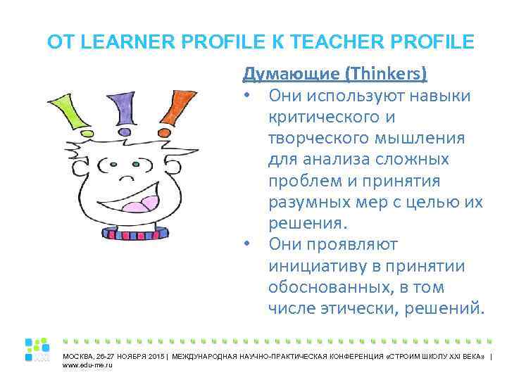 ОТ LEARNER PROFILE К TEACHER PROFILE Думающие (Thinkers) • Они используют навыки критического и