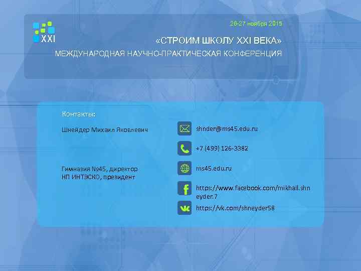 26 -27 ноября 2015 «СТРОИМ ШКОЛУ XXI ВЕКА» МЕЖДУНАРОДНАЯ НАУЧНО-ПРАКТИЧЕСКАЯ КОНФЕРЕНЦИЯ Контакты: Шнейдер Михаил