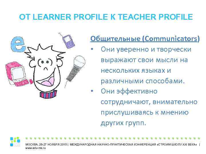 ОТ LEARNER PROFILE К TEACHER PROFILE Общительные (Communicators) • Они уверенно и творчески выражают