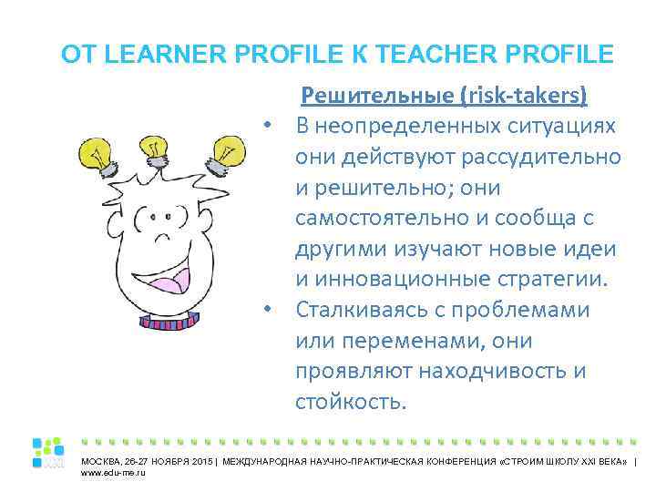 ОТ LEARNER PROFILE К TEACHER PROFILE Решительные (risk-takers) • В неопределенных ситуациях они действуют