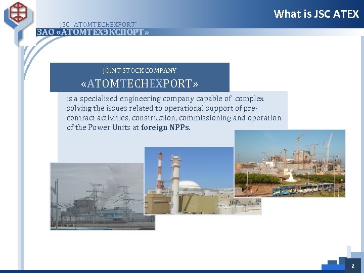 JSC “ATOMTECHEXPORT” What is JSC ATEX ЗАО «АТОМТЕХЭКСПОРТ» JOINT STOCK COMPANY «ATOMTECHEXPORT» is a