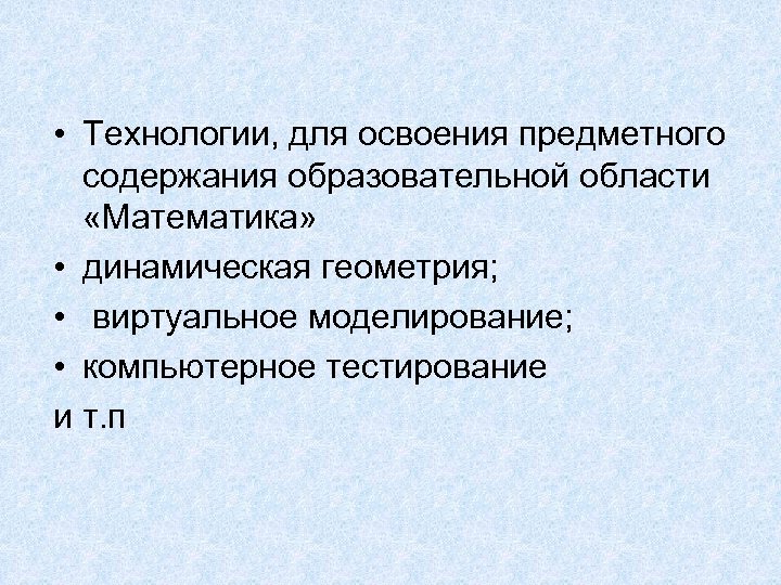  • Технологии, для освоения предметного содержания образовательной области «Математика» • динамическая геометрия; •