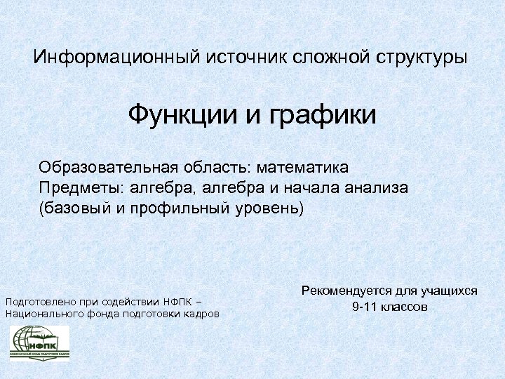 Информационный источник сложной структуры Функции и графики Образовательная область: математика Предметы: алгебра, алгебра и