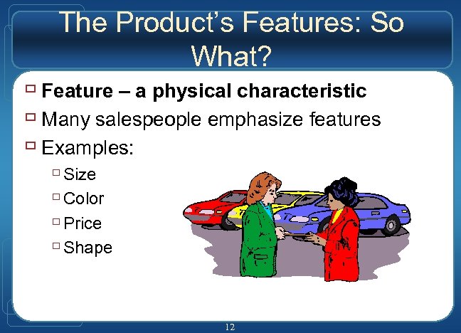 The Product’s Features: So What? ù Feature – a physical characteristic ù Many salespeople